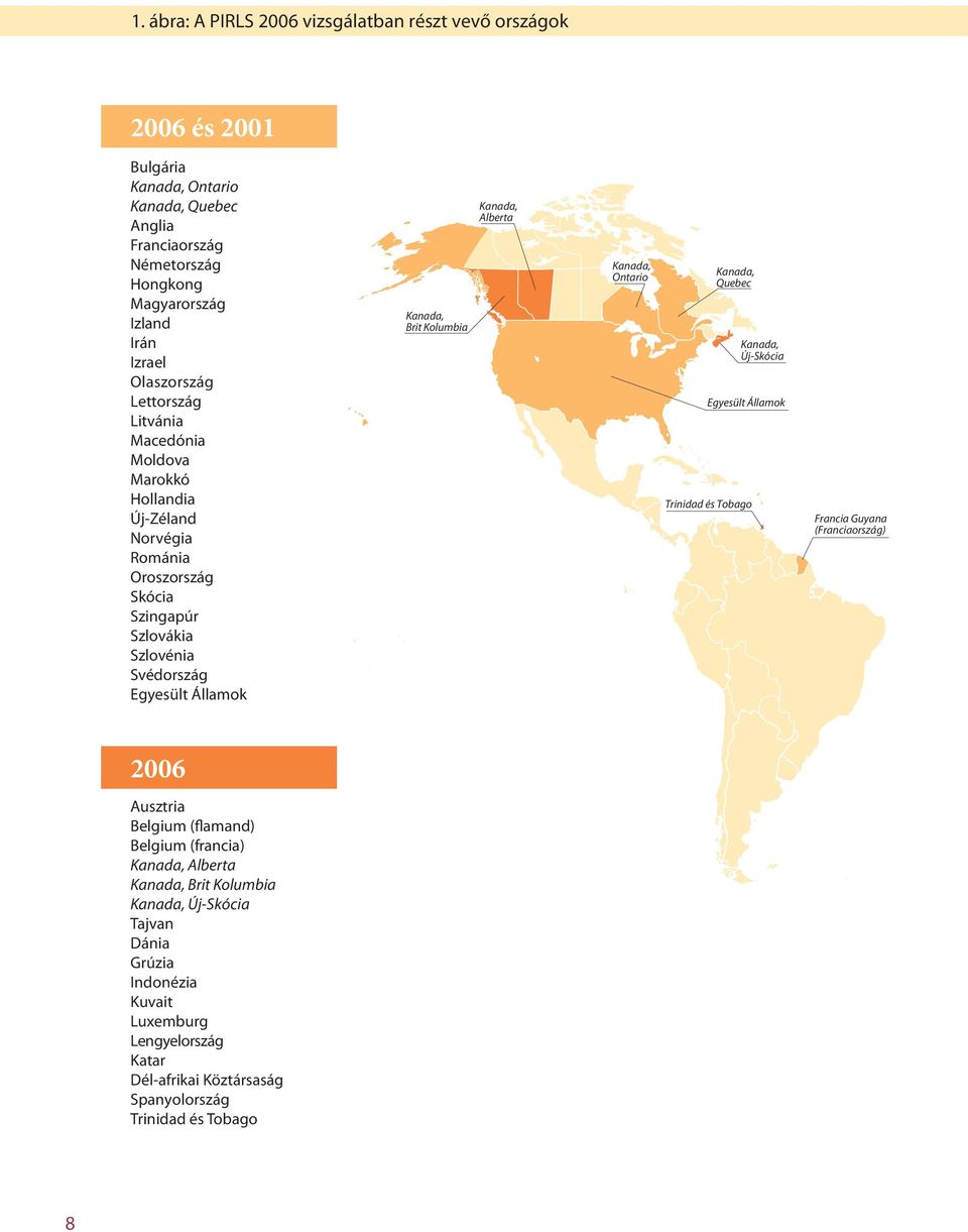 Kolumbia Kanada, Alberta Kanada, Ontario Kanada, Quebec Kanada, Új-Skócia Egyesült Államok Trinidad és Tobago Francia Guyana (Franciaország) 2006 Ausztria Belgium (flamand) Belgium