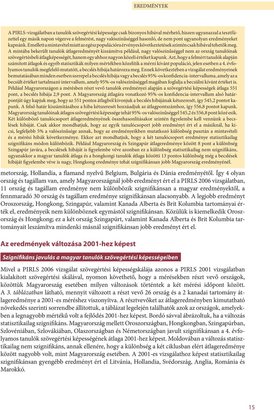 A mintába bekerült tanulók átlageredményét kiszámítva például, nagy valószínűséggel nem az ország tanulóinak szövegértésbeli átlagképességét, hanem egy ahhoz nagyon közeli értéket kapunk.