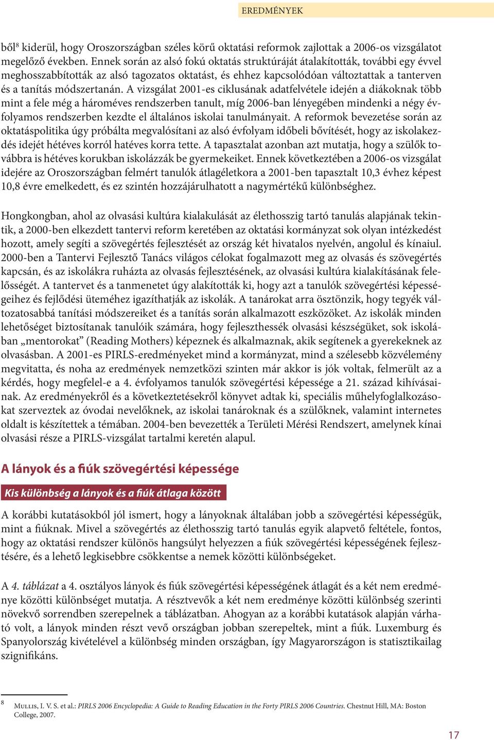 A vizsgálat 2001-es ciklusának adatfelvétele idején a diákoknak több mint a fele még a hároméves rendszerben tanult, míg 2006-ban lényegében mindenki a négy évfolyamos rendszerben kezdte el általános