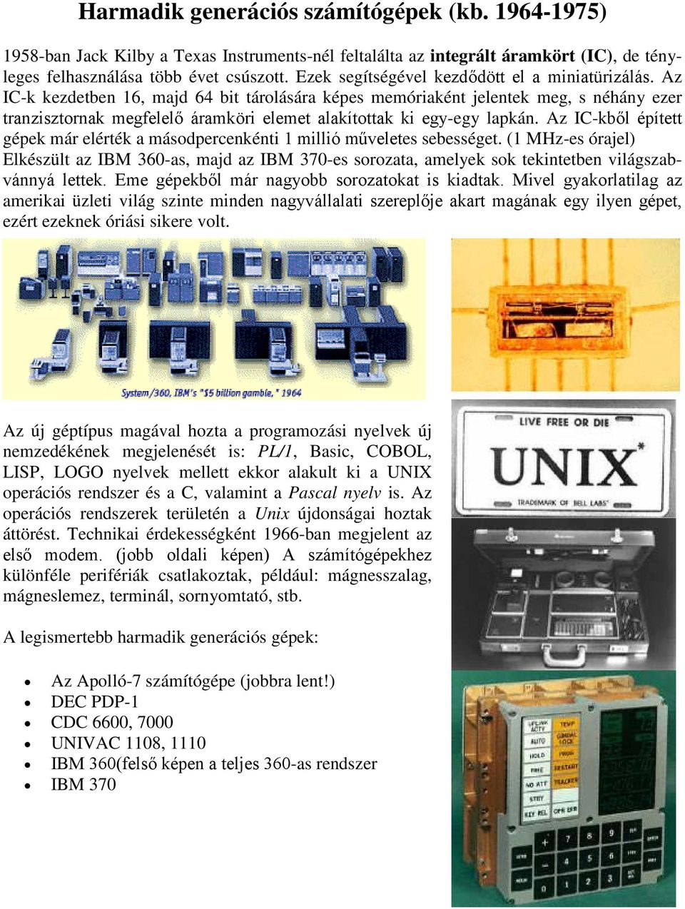 Az IC-k kezdetben 16, majd 64 bit tárolására képes memóriaként jelentek meg, s néhány ezer tranzisztornak megfelelő áramköri elemet alakítottak ki egy-egy lapkán.