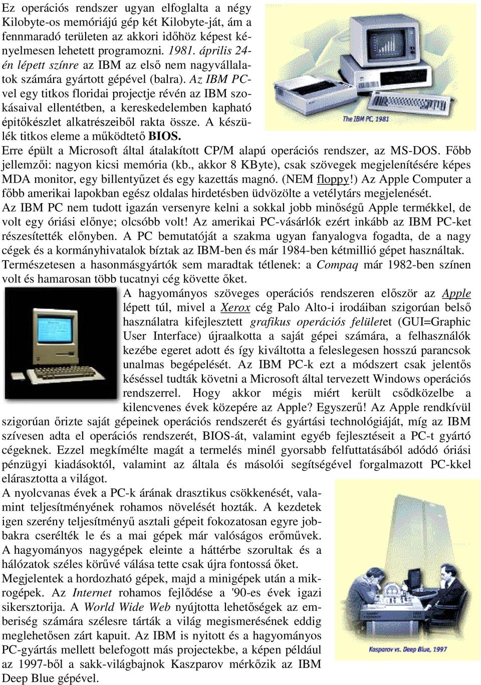 Az IBM PCvel egy titkos floridai projectje révén az IBM szokásaival ellentétben, a kereskedelemben kapható építőkészlet alkatrészeiből rakta össze. A készülék titkos eleme a működtető BIOS.