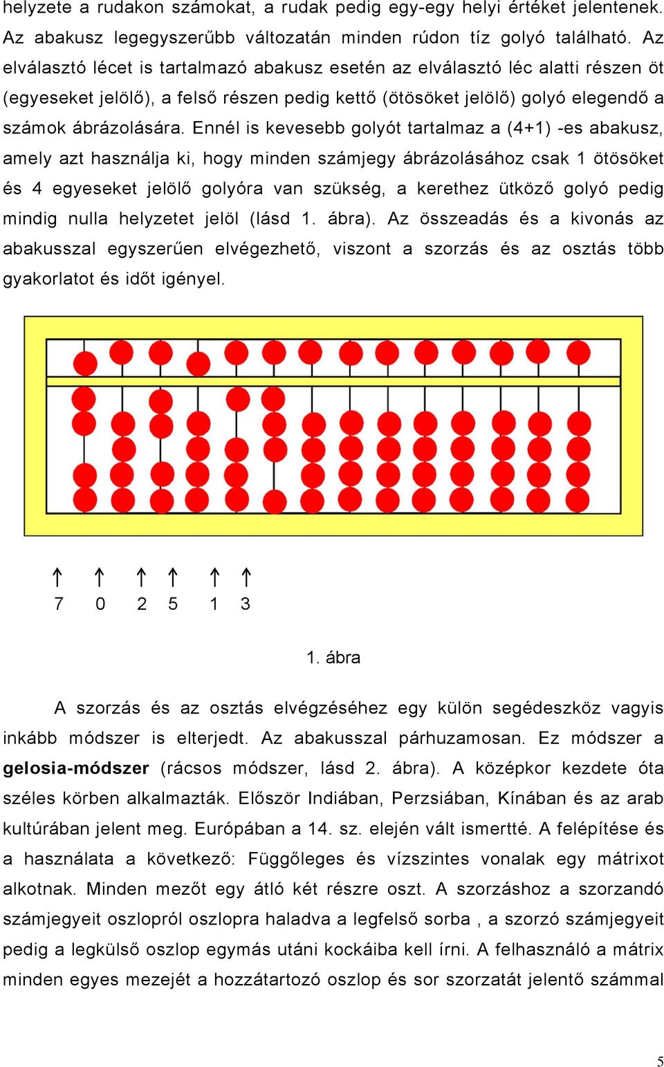 Ennél is kevesebb golyót tartalmaz a (4+1) -es abakusz, amely azt használja ki, hogy minden számjegy ábrázolásához csak 1 ötösöket és 4 egyeseket jelölő golyóra van szükség, a kerethez ütköző golyó