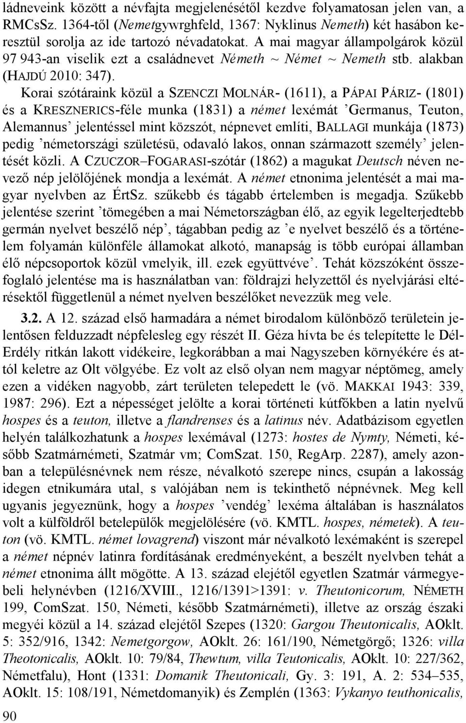 Korai szótáraink közül a SZENCZI MOLNÁR- (1611), a PÁPAI PÁRIZ- (1801) és a KRESZNERICS-féle munka (1831) a német lexémát Germanus, Teuton, Alemannus jelentéssel mint közszót, népnevet említi,