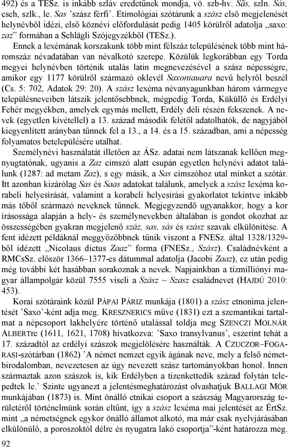 Ennek a lexémának korszakunk több mint félszáz településének több mint háromszáz névadatában van névalkotó szerepe.