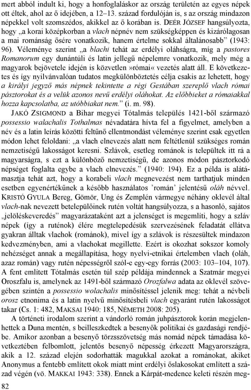 DEÉR JÓZSEF hangsúlyozta, hogy a korai középkorban a vlach népnév nem szükségképpen és kizárólagosan a mai románság ősére vonatkozik, hanem értelme sokkal általánosabb (1943: 96).