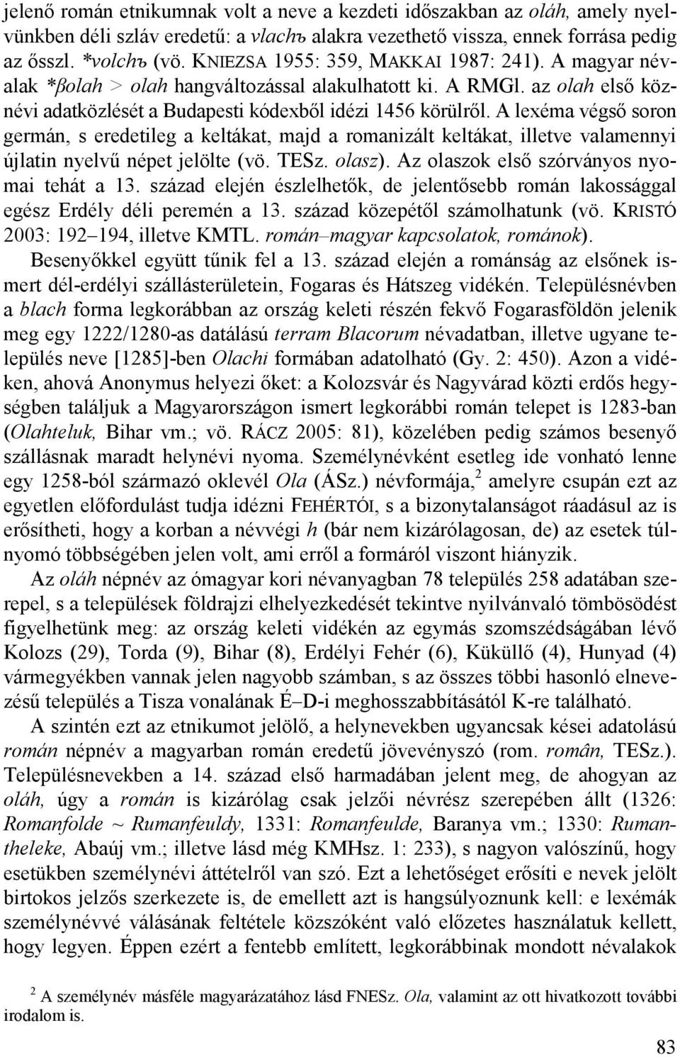 A lexéma végső soron germán, s eredetileg a keltákat, majd a romanizált keltákat, illetve valamennyi újlatin nyelvű népet jelölte (vö. TESz. olasz). Az olaszok első szórványos nyomai tehát a 13.