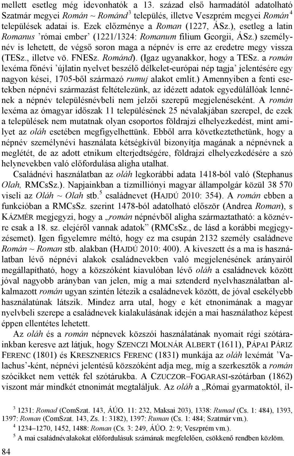 ) személynév is lehetett, de végső soron maga a népnév is erre az eredetre megy vissza (TESz., illetve vö. FNESz. Románd). (Igaz ugyanakkor, hogy a TESz.