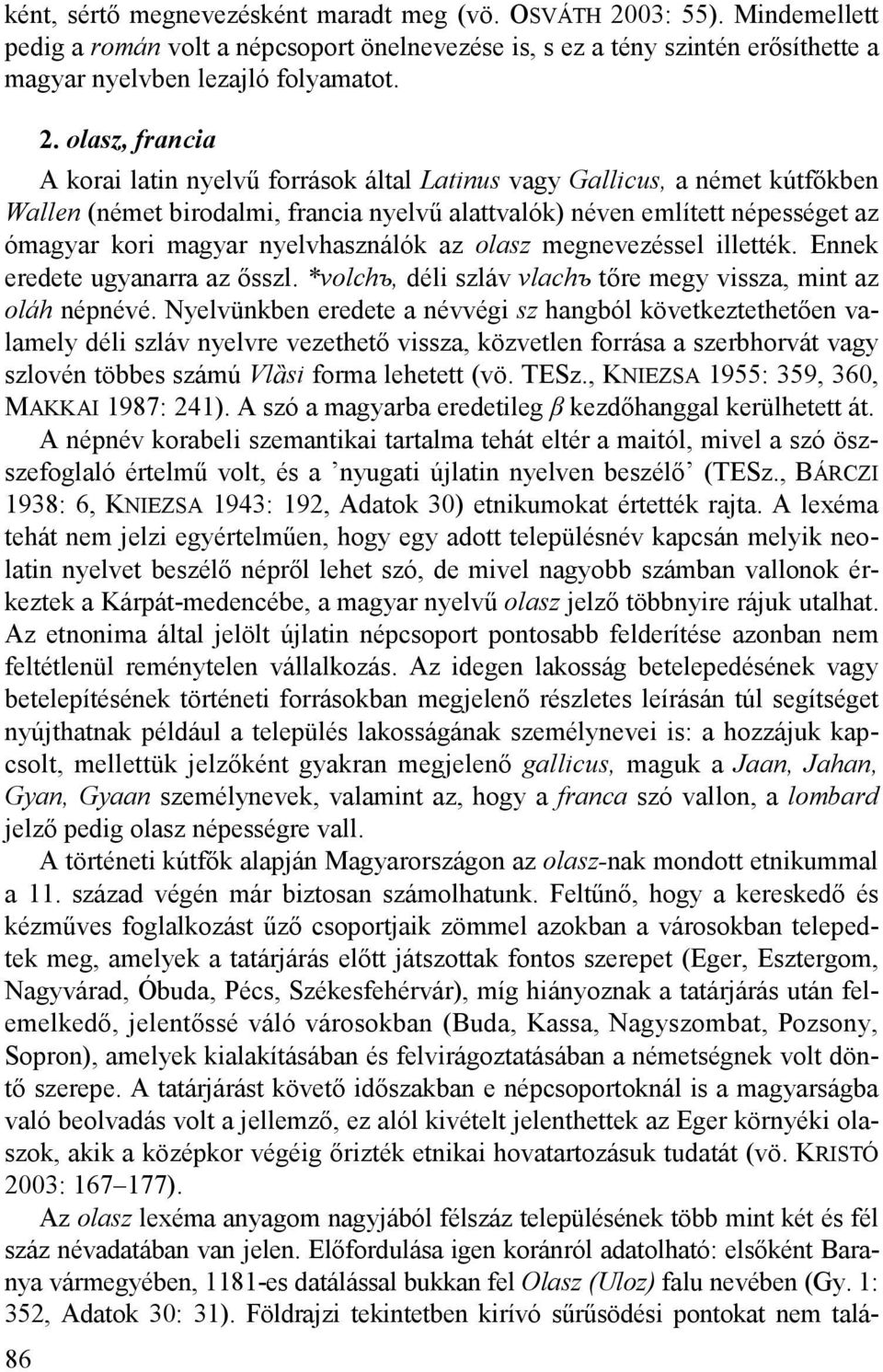 nyelvhasználók az olasz megnevezéssel illették. Ennek eredete ugyanarra az ősszl. *volchъ, déli szláv vlachъ tőre megy vissza, mint az oláh népnévé.