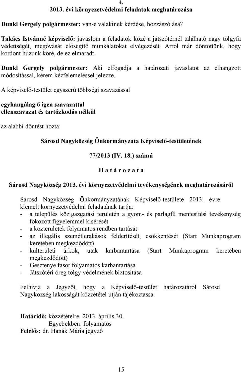 Arról már döntöttünk, hogy kordont húzunk köré, de ez elmaradt. Dunkl Gergely polgármester: Aki elfogadja a határozati javaslatot az elhangzott módosítással, kérem kézfelemeléssel jelezze.