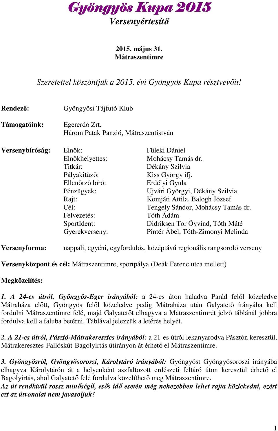 Ellenőrző bíró: Erdélyi Gyula Pénzügyek: Ujvári Györgyi, Dékány Szilvia Rajt: Komjáti Attila, Balogh József Cél: Tengely Sándor, Mohácsy Tamás dr.