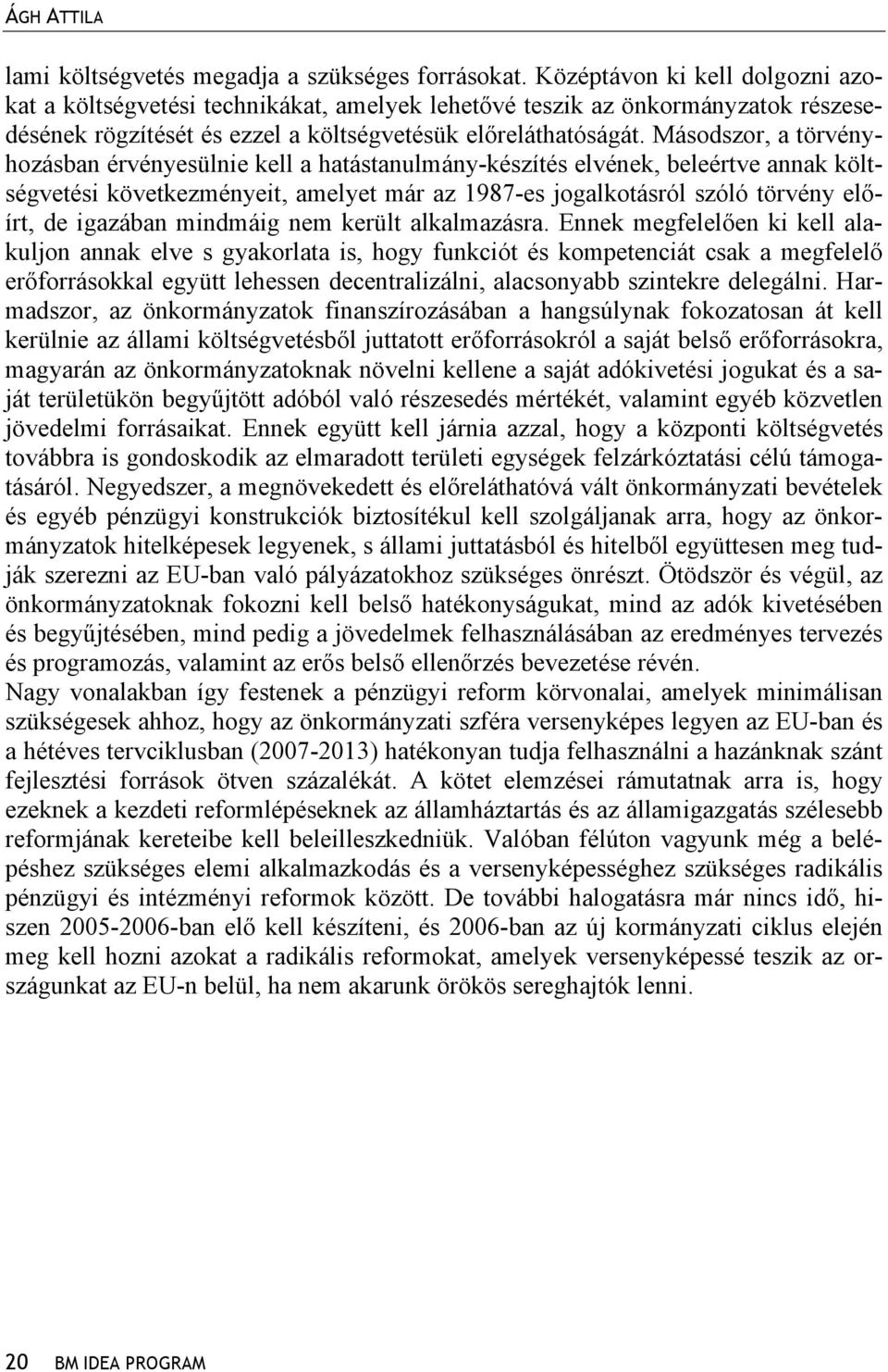 Másodszor, a törvényhozásban érvényesülnie kell a hatástanulmány-készítés elvének, beleértve annak költségvetési következményeit, amelyet már az 1987-es jogalkotásról szóló törvény előírt, de