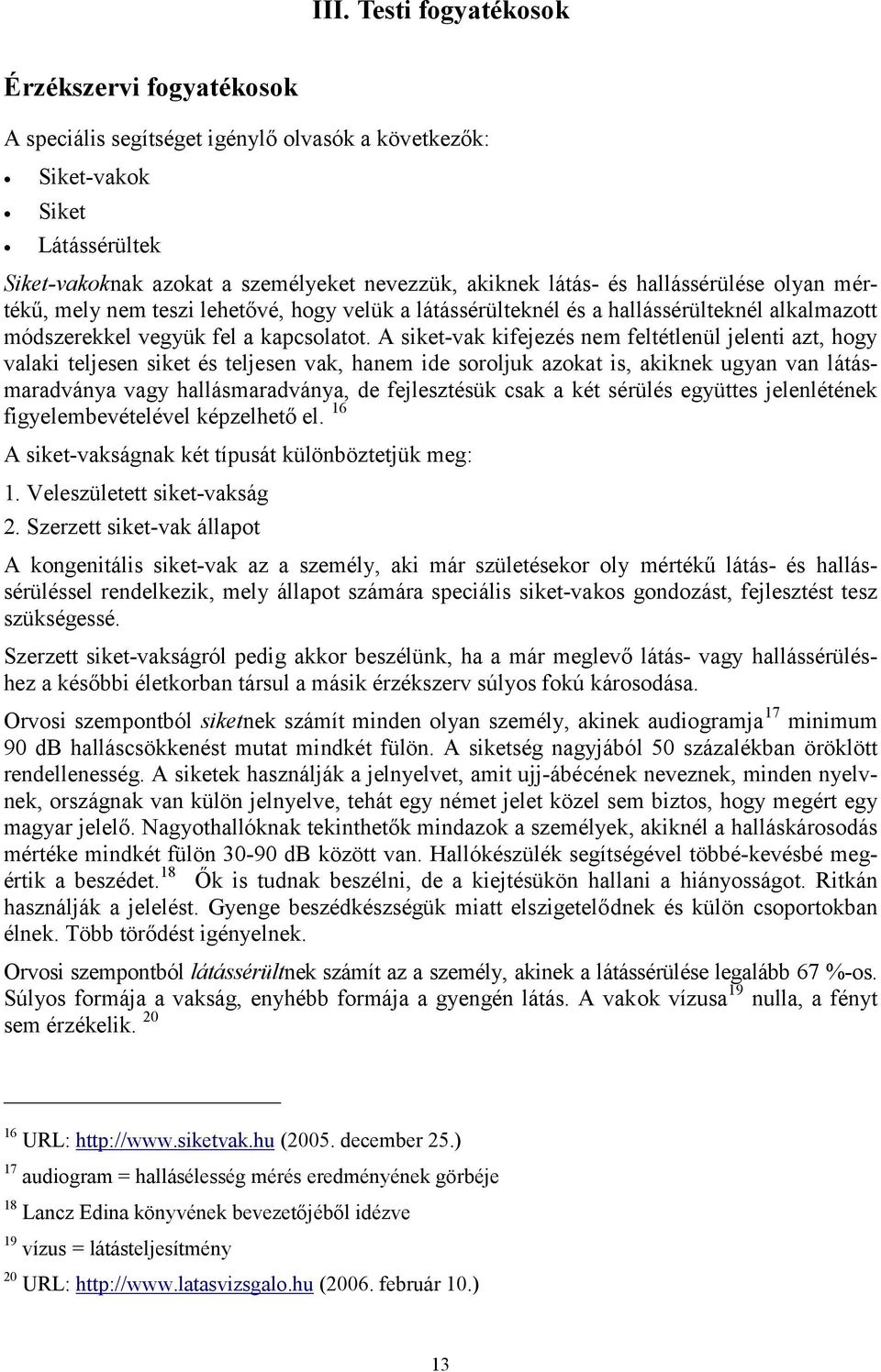 A siket-vak kifejezés nem feltétlenül jelenti azt, hogy valaki teljesen siket és teljesen vak, hanem ide soroljuk azokat is, akiknek ugyan van látásmaradványa vagy hallásmaradványa, de fejlesztésük