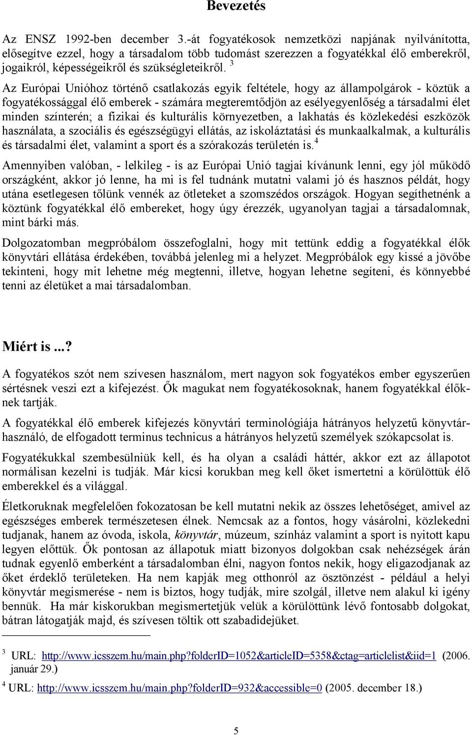 3 Az Európai Unióhoz történő csatlakozás egyik feltétele, hogy az állampolgárok - köztük a fogyatékossággal élő emberek - számára megteremtődjön az esélyegyenlőség a társadalmi élet minden színterén;