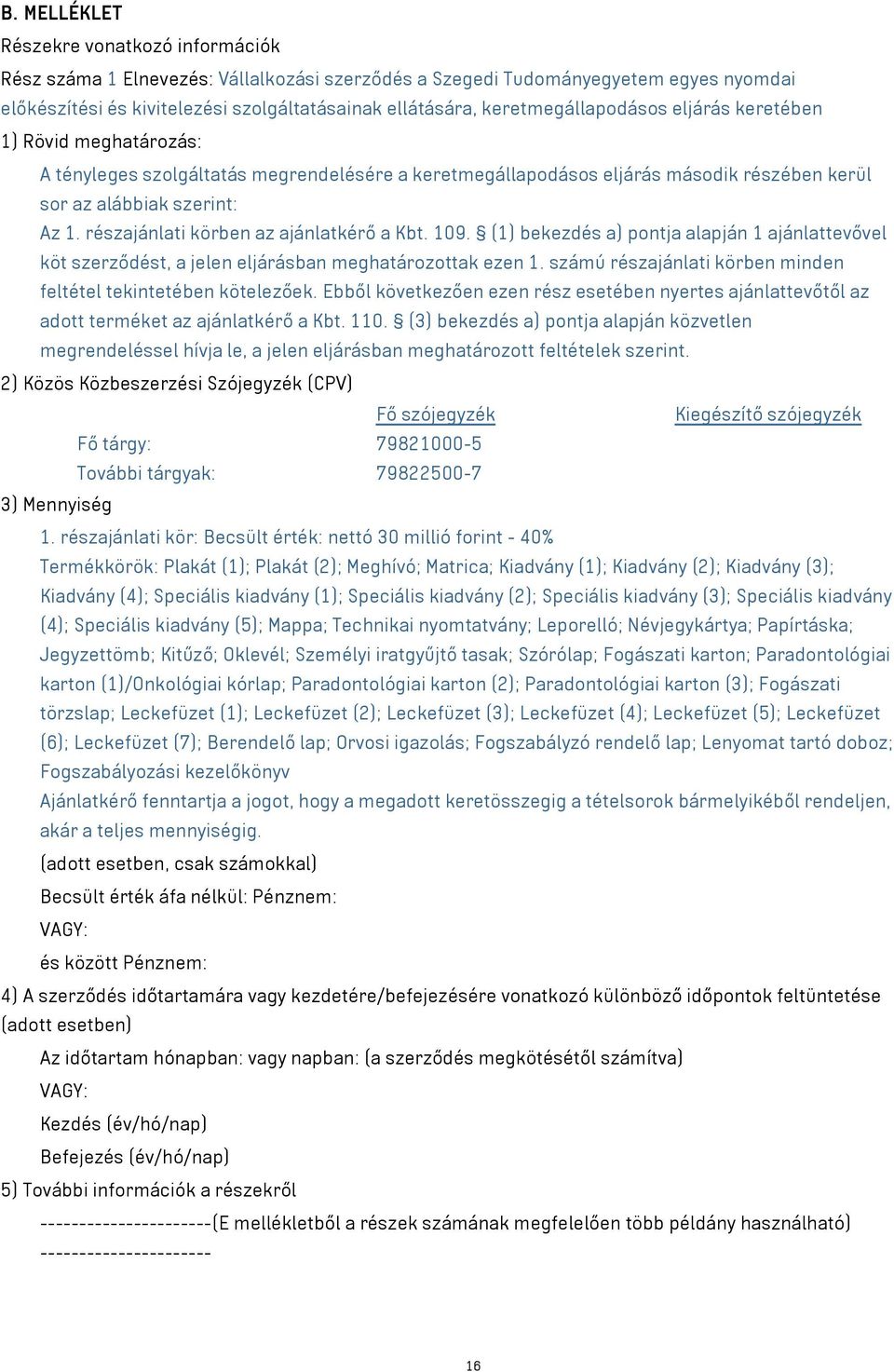 részajánlati körben az ajánlatkérő a Kbt. 109. (1) bekezdés a) pontja alapján 1 ajánlattevővel köt szerződést, a jelen eljárásban meghatározottak ezen 1.