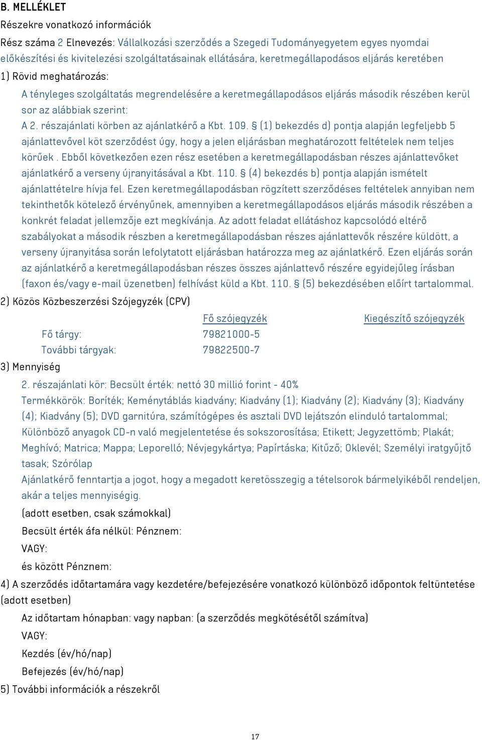 részajánlati körben az ajánlatkérő a Kbt. 109. (1) bekezdés d) pontja alapján legfeljebb 5 ajánlattevővel köt szerződést úgy, hogy a jelen eljárásban meghatározott feltételek nem teljes körűek.