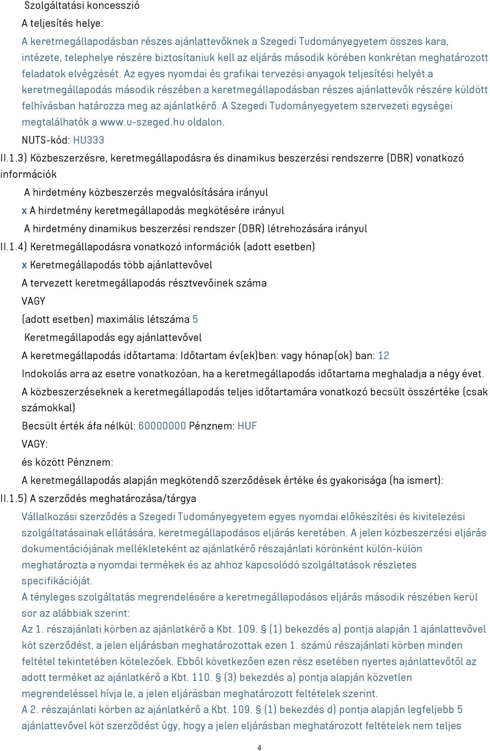 Az egyes nyomdai és grafikai tervezési anyagok teljesítési helyét a keretmegállapodás második részében a keretmegállapodásban részes ajánlattevők részére küldött felhívásban határozza meg az