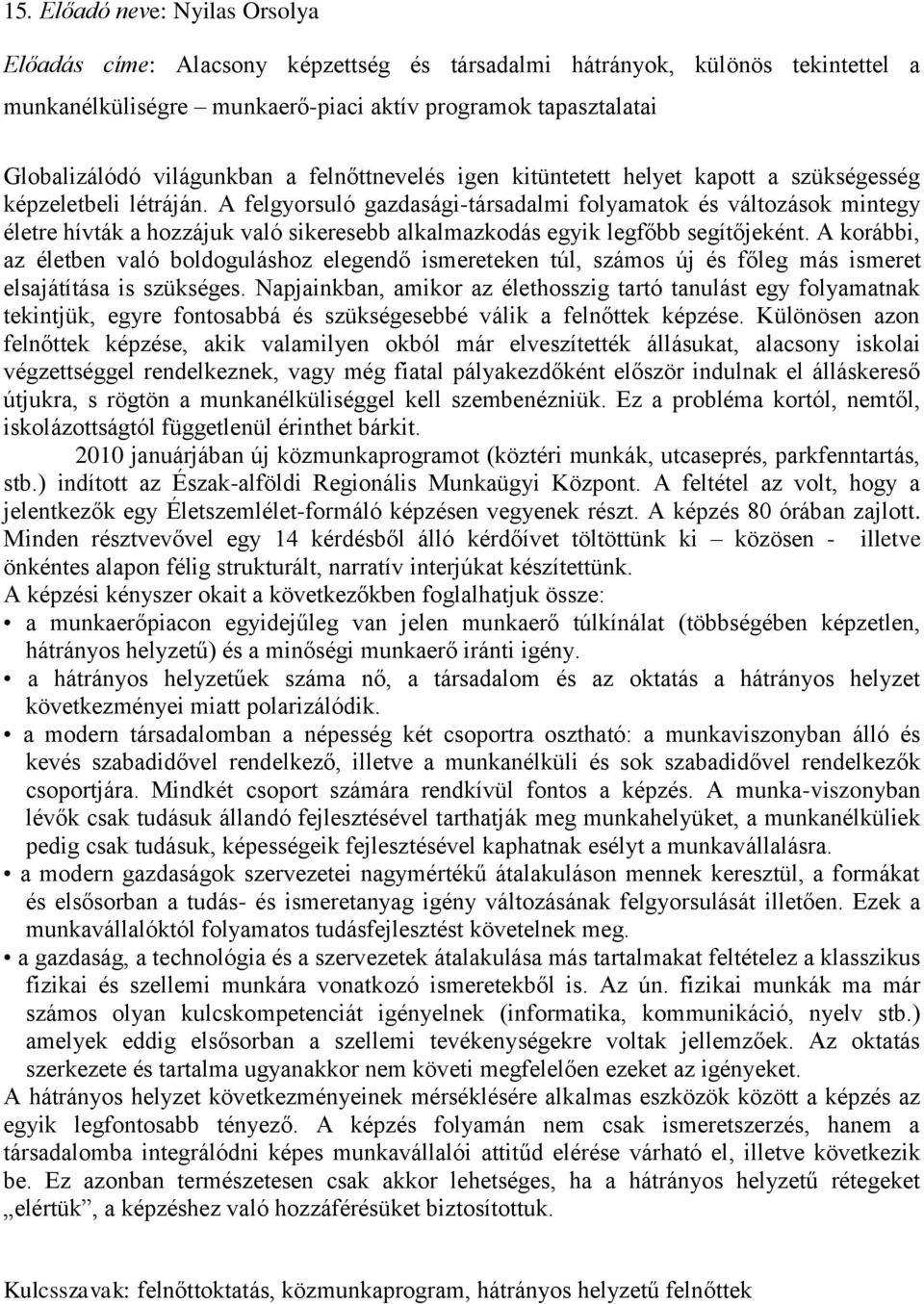 A felgyorsuló gazdasági-társadalmi folyamatok és változások mintegy életre hívták a hozzájuk való sikeresebb alkalmazkodás egyik legfőbb segítőjeként.