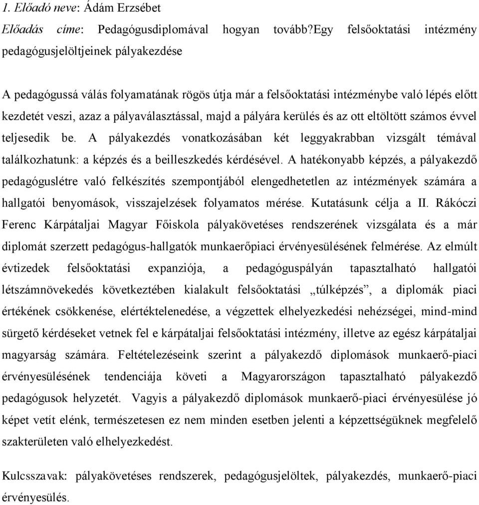 majd a pályára kerülés és az ott eltöltött számos évvel teljesedik be. A pályakezdés vonatkozásában két leggyakrabban vizsgált témával találkozhatunk: a képzés és a beilleszkedés kérdésével.