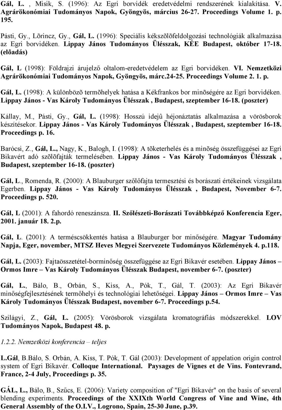 (elõadás) Gál, L (1998): Földrajzi árujelző oltalom-eredetvédelem az Egri borvidéken. VI. Nemzetközi Agrárökonómiai Tudományos Napok, Gyöngyös, márc.24-25. Proceedings Volume 2. 1. p. Gál, L. (1998): A különbözõ termõhelyek hatása a Kékfrankos bor minõségére az Egri borvidéken.