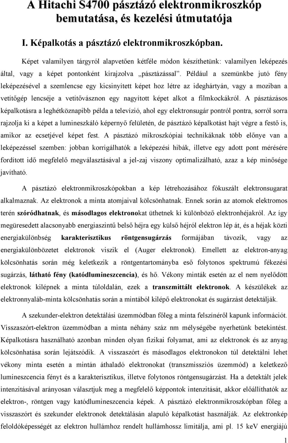 Például a szemünkbe jutó fény leképezésével a szemlencse egy kicsinyített képet hoz létre az ideghártyán, vagy a moziban a vetítőgép lencséje a vetítővásznon egy nagyított képet alkot a filmkockákról.