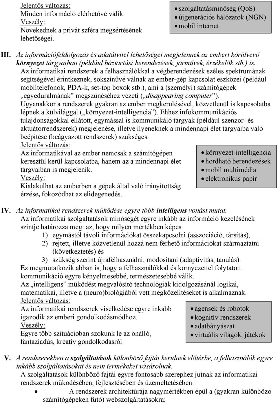 Az informatikai rendszerek a felhasználókkal a végberendezések széles spektrumának segítségével érintkeznek, sokszínűvé válnak az ember-gép kapcsolat eszközei (például mobiltelefonok, PDA-k, set-top