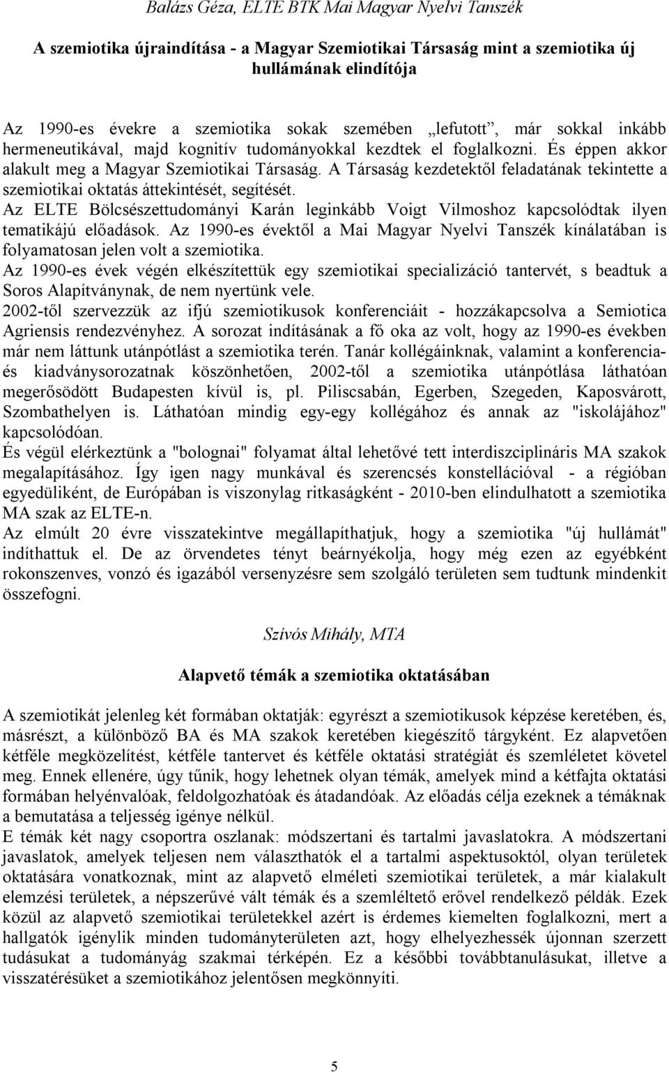 A Társaság kezdetektől feladatának tekintette a szemiotikai oktatás áttekintését, segítését. Az ELTE Bölcsészettudományi Karán leginkább Voigt Vilmoshoz kapcsolódtak ilyen tematikájú előadások.