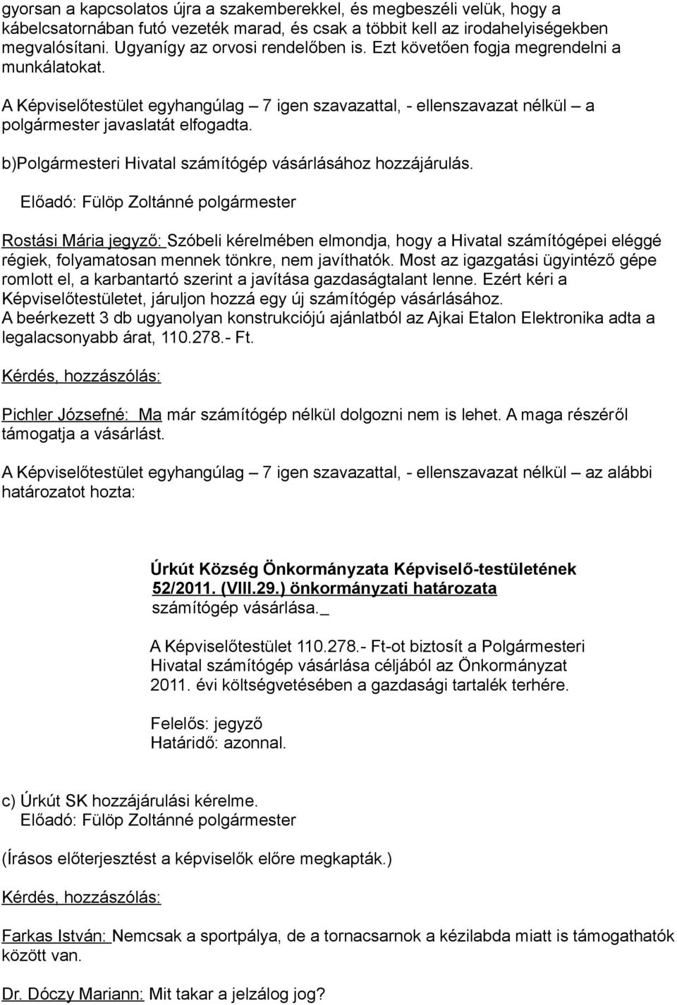 b)polgármesteri Hivatal számítógép vásárlásához hozzájárulás. Rostási Mária jegyző: Szóbeli kérelmében elmondja, hogy a Hivatal számítógépei eléggé régiek, folyamatosan mennek tönkre, nem javíthatók.