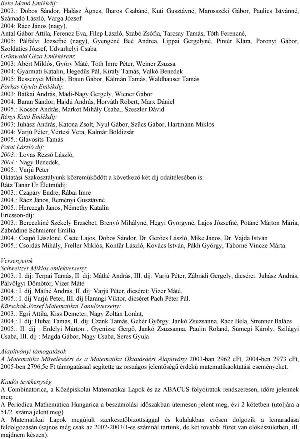 Szabó Zsófia, Tarcsay Tamás, Tóth Ferencné, 2005: Pálfalvi Józsefné (nagy), Gyengéné Beé Andrea, Lippai Gergelyné, Pintér Klára, Poronyi Gábor, Szoldatics József, Udvarhelyi Csaba Grünwald Géza