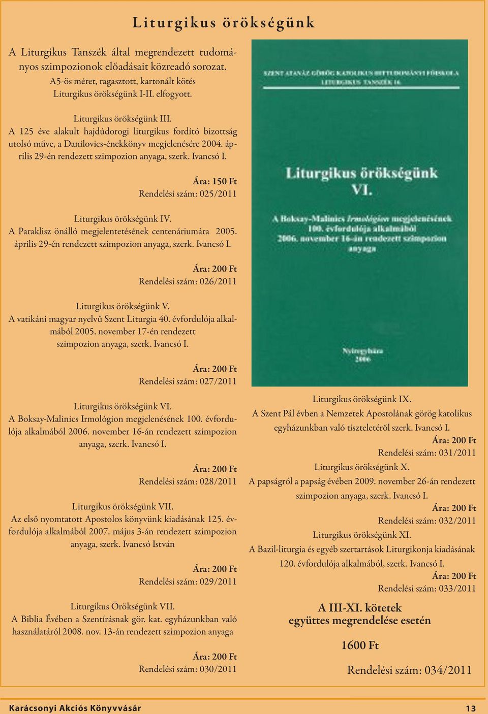 Ára: 150 Ft Rendelési szám: 025/2011 Liturgikus örökségünk IV. A Paraklisz önálló megjelentetésének centenáriumára 2005. április 29-én rendezett szimpozion anyaga, szerk. Ivancsó I.