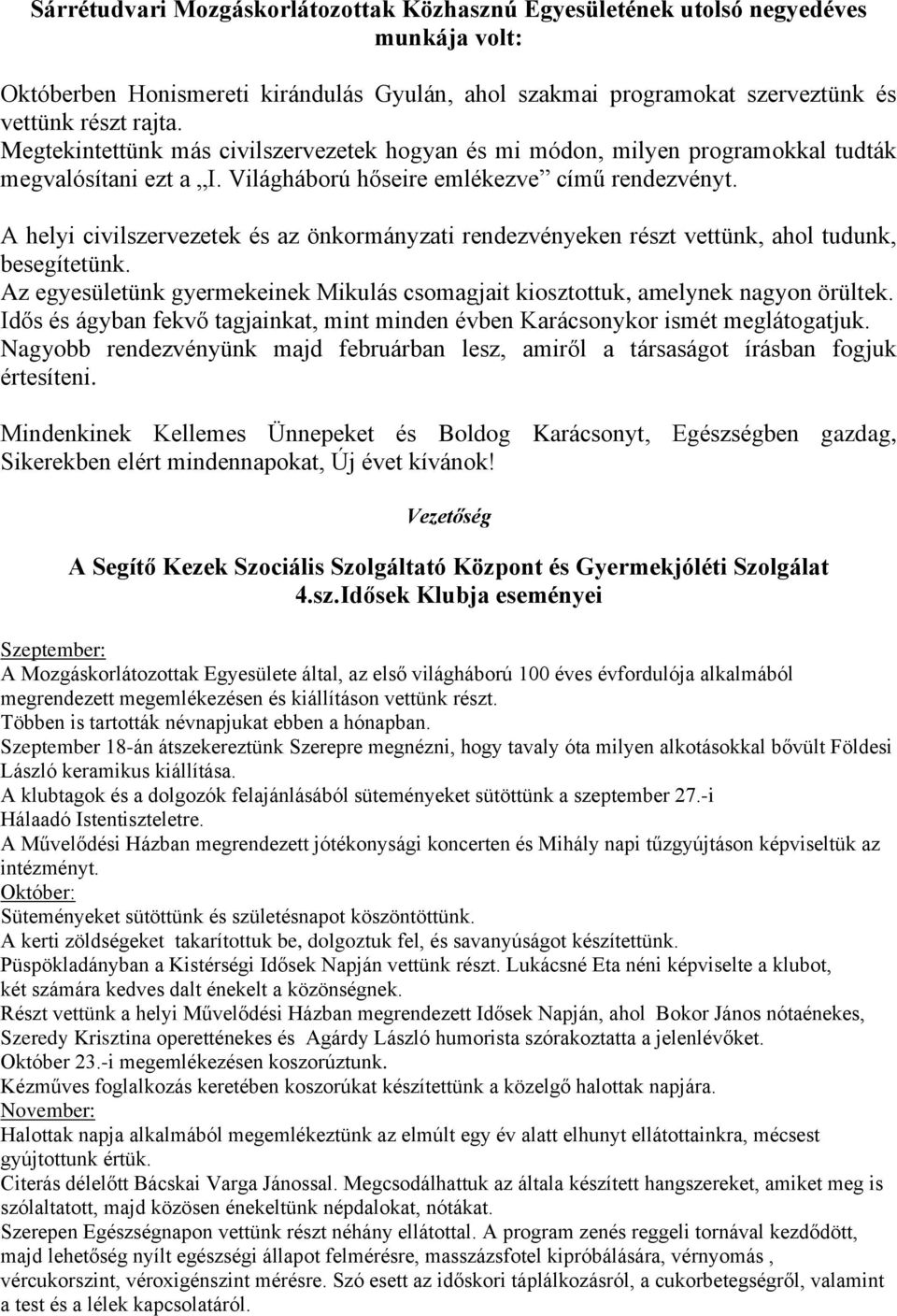 A helyi civilszervezetek és az önkormányzati rendezvényeken részt vettünk, ahol tudunk, besegítetünk. Az egyesületünk gyermekeinek Mikulás csomagjait kiosztottuk, amelynek nagyon örültek.