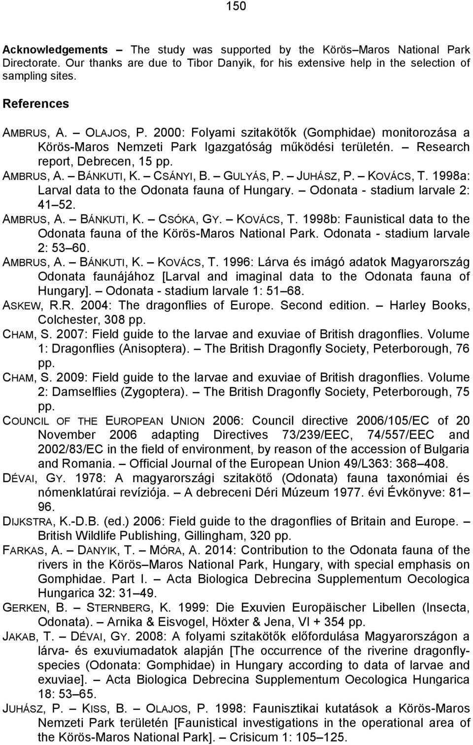 CSÁNYI, B. GULYÁS, P. JUHÁSZ, P. KOVÁCS, T. 1998a: Larval data to the Odonata fauna of Hungary. Odonata - stadium larvale 2: 41 52. AMBRUS, A. BÁNKUTI, K. CSÓKA, GY. KOVÁCS, T. 1998b: Faunistical data to the Odonata fauna of the Körös-Maros National Park.