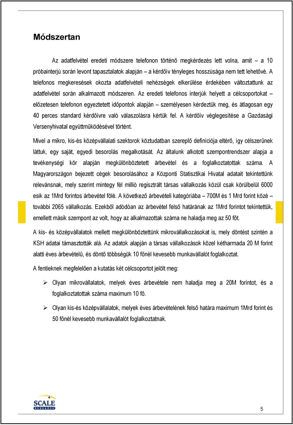 Az eredeti telefonos interjúk helyett a célcsoportokat elızetesen telefonon egyeztetett idıpontok alapján személyesen kérdeztük meg, és átlagosan egy 40 perces standard kérdıívre való válaszolásra