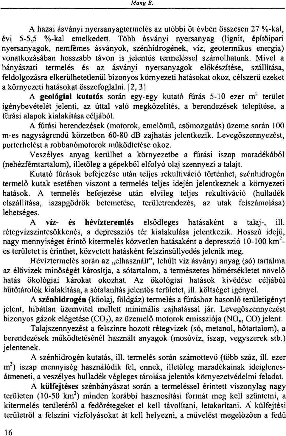 Mivel a bányászati termelés és az ásványi nyersanyagok előkészítése, szállítása, feldolgozásra elkerülhetetlenül bizonyos környezeti hatásokat okoz, célszerű ezeket a környezeti hatásokat