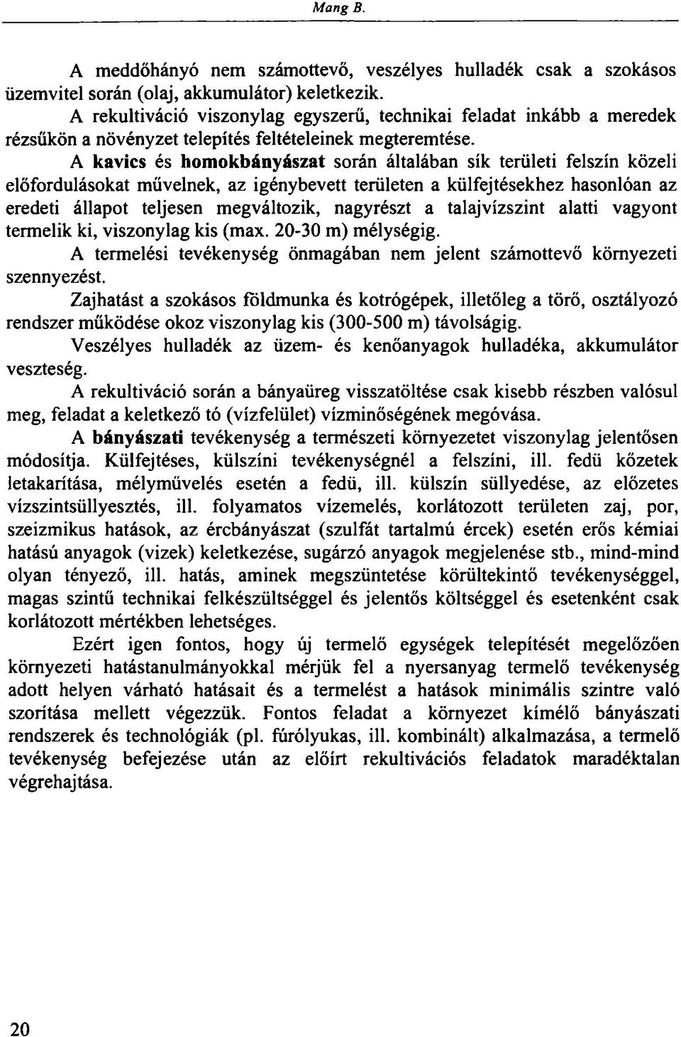 A kavics és homokbányászat során általában sík területi felszín közeli előfordulásokat müveinek, az igénybevett területen a külfejtésekhez hasonlóan az eredeti állapot teljesen megváltozik, nagyrészt