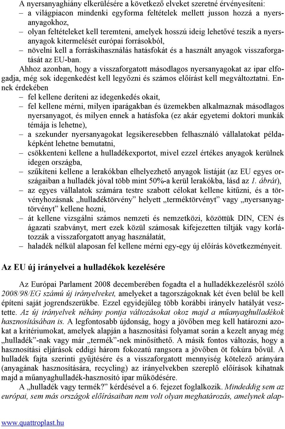 Ahhoz azonban, hogy a visszaforgatott másodlagos nyersanyagokat az ipar elfogadja, még sok idegenkedést kell legyőzni és számos előírást kell megváltoztatni.