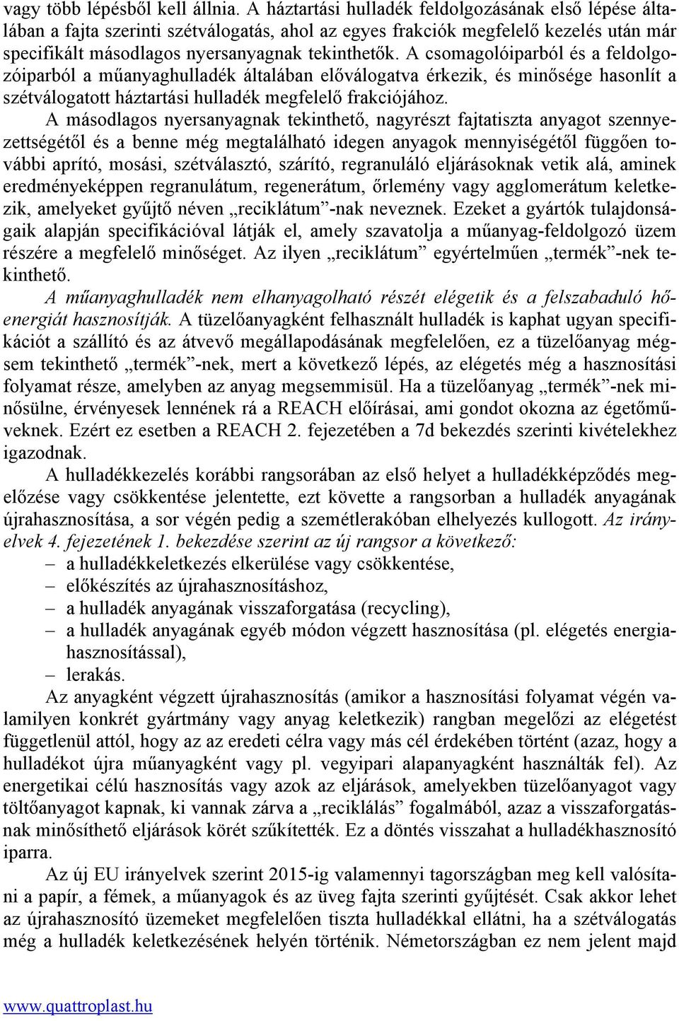 A csomagolóiparból és a feldolgozóiparból a műanyaghulladék általában előválogatva érkezik, és minősége hasonlít a szétválogatott háztartási hulladék megfelelő frakciójához.