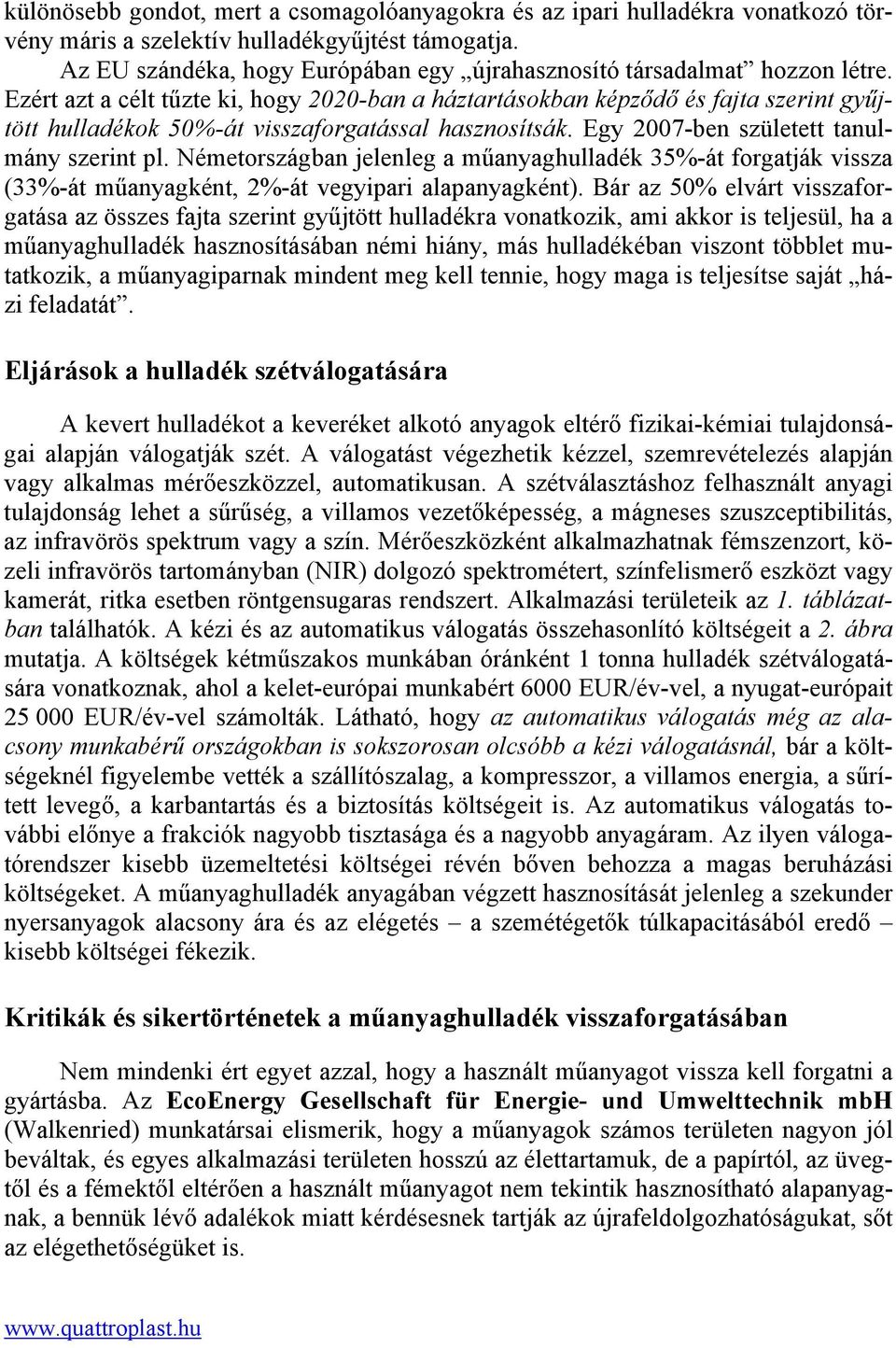 Ezért azt a célt tűzte ki, hogy 2020-ban a háztartásokban képződő és fajta szerint gyűjtött hulladékok 50%-át visszaforgatással hasznosítsák. Egy 2007-ben született tanulmány szerint pl.