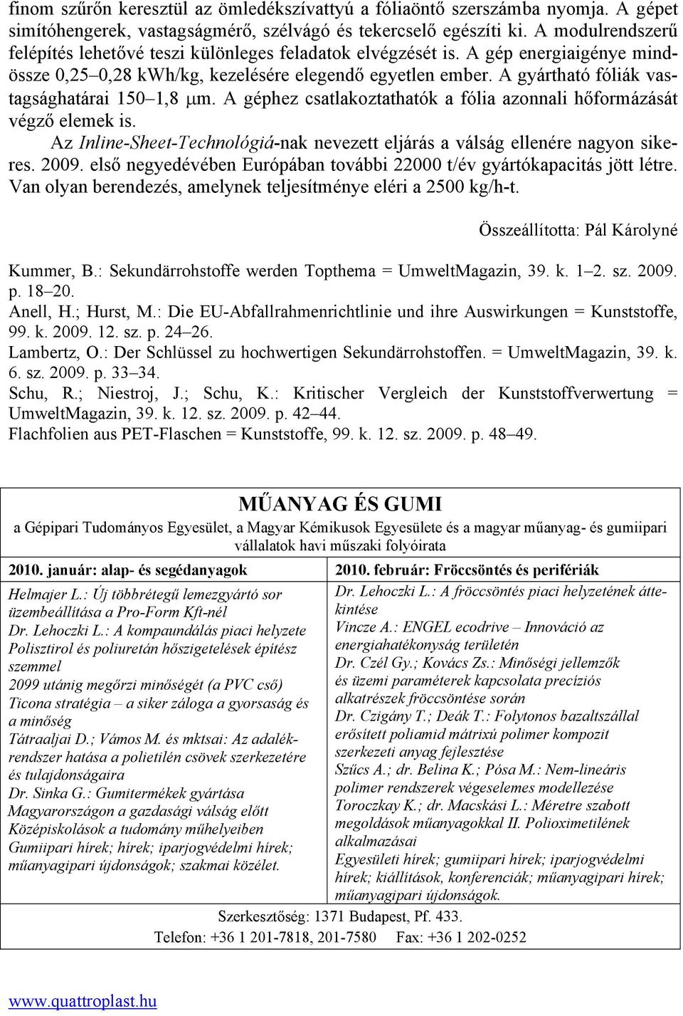 A gyártható fóliák vastagsághatárai 150 1,8 µm. A géphez csatlakoztathatók a fólia azonnali hőformázását végző elemek is.