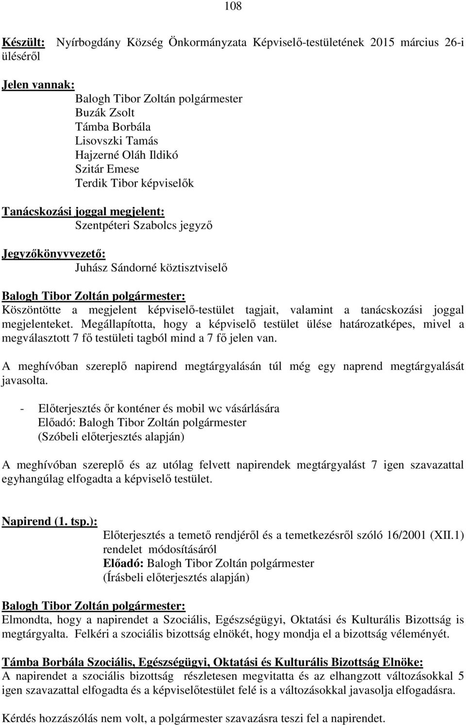 tagjait, valamint a tanácskozási joggal megjelenteket. Megállapította, hogy a képviselő testület ülése határozatképes, mivel a megválasztott 7 fő testületi tagból mind a 7 fő jelen van.