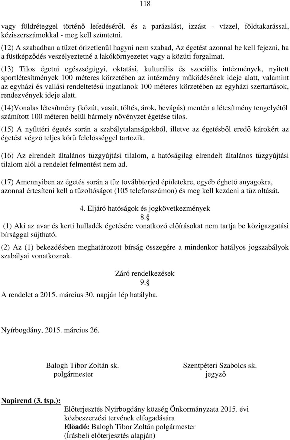 (13) Tilos égetni egészségügyi, oktatási, kulturális és szociális intézmények, nyitott sportlétesítmények 100 méteres körzetében az intézmény működésének ideje alatt, valamint az egyházi és vallási