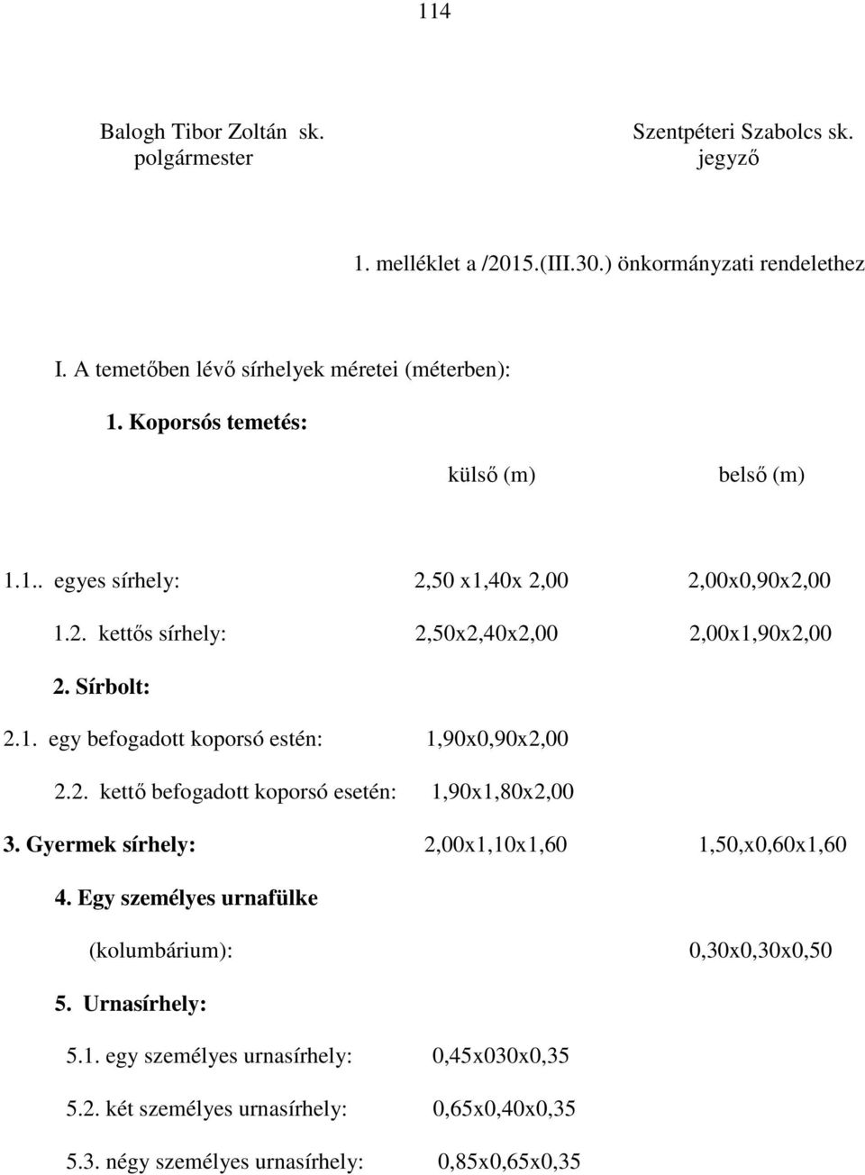 Sírbolt: 2.1. egy befogadott koporsó estén: 1,90x0,90x2,00 2.2. kettő befogadott koporsó esetén: 1,90x1,80x2,00 3. Gyermek sírhely: 2,00x1,10x1,60 1,50,x0,60x1,60 4.