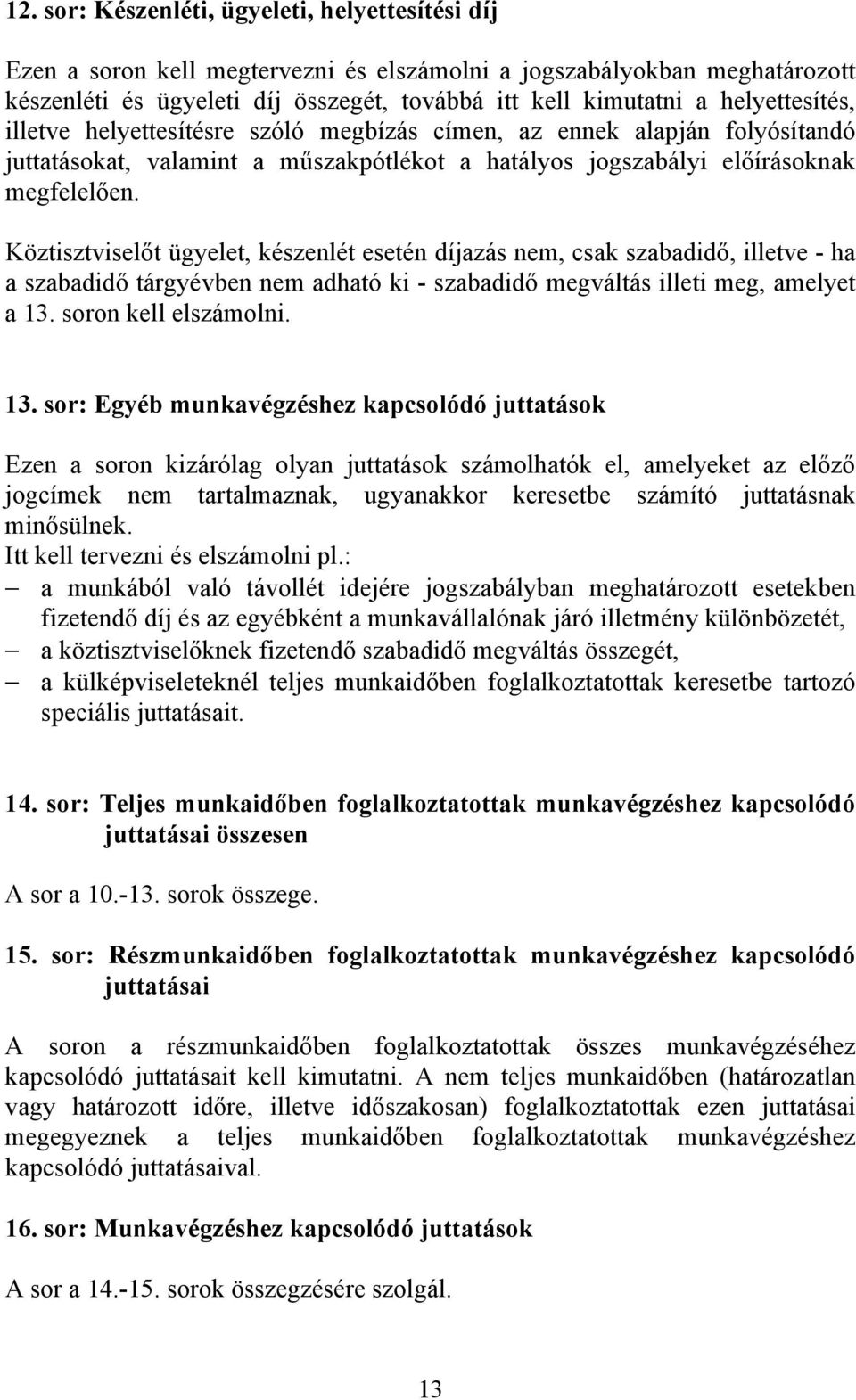 Köztisztviselőt ügyelet, készenlét esetén díjazás nem, csak szabadidő, illetve - ha a szabadidő tárgyévben nem adható ki - szabadidő megváltás illeti meg, amelyet a 13.