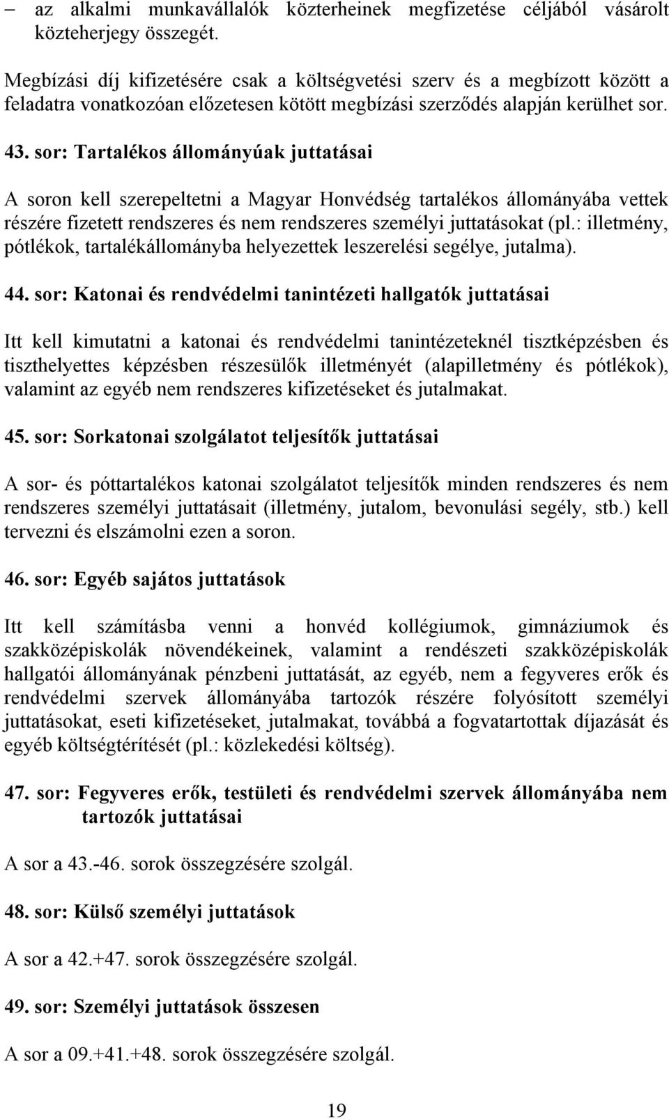 sor: Tartalékos állományúak juttatásai A soron kell szerepeltetni a Magyar Honvédség tartalékos állományába vettek részére fizetett rendszeres és nem rendszeres személyi juttatásokat (pl.