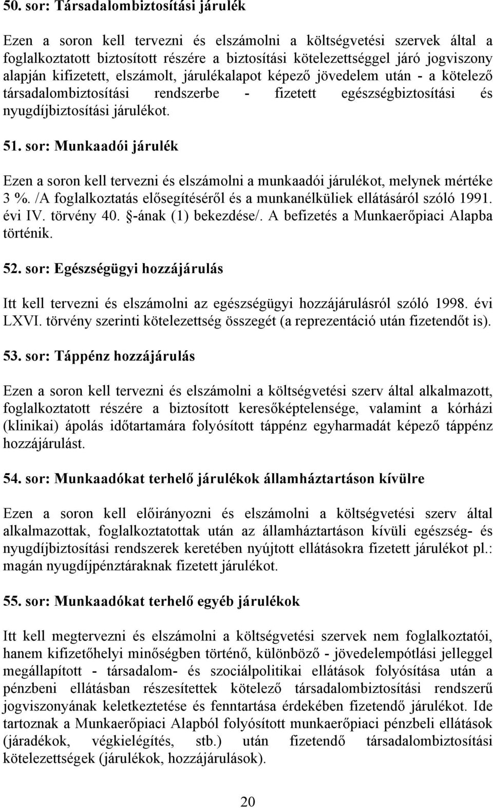 sor: Munkaadói járulék Ezen a soron kell tervezni és elszámolni a munkaadói járulékot, melynek mértéke 3 %. /A foglalkoztatás elősegítéséről és a munkanélküliek ellátásáról szóló 1991. évi IV.