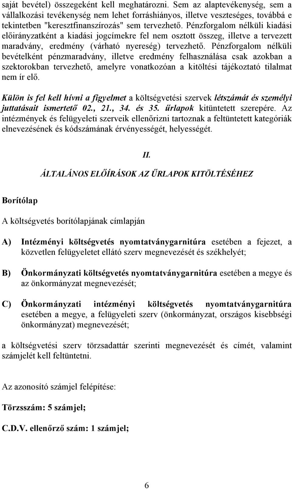 Pénzforgalom nélküli kiadási előirányzatként a kiadási jogcímekre fel nem osztott összeg, illetve a tervezett maradvány, eredmény (várható nyereség) tervezhető.