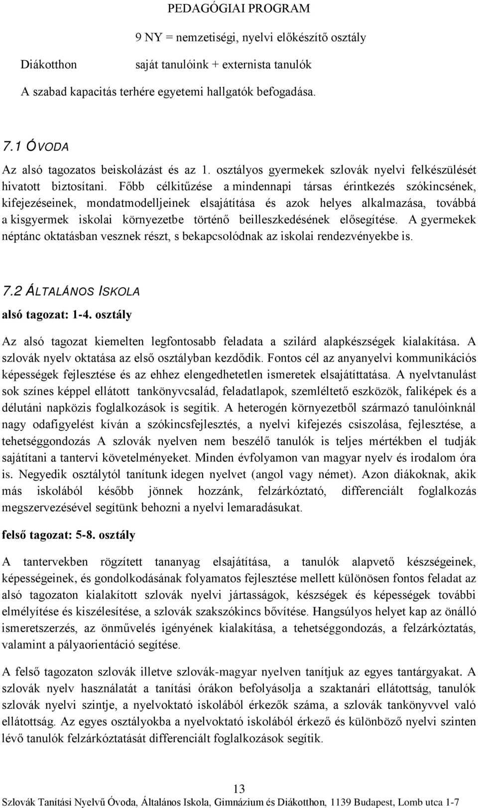 Főbb célkitűzése a mindennapi társas érintkezés szókincsének, kifejezéseinek, mondatmodelljeinek elsajátítása és azok helyes alkalmazása, továbbá a kisgyermek iskolai környezetbe történő