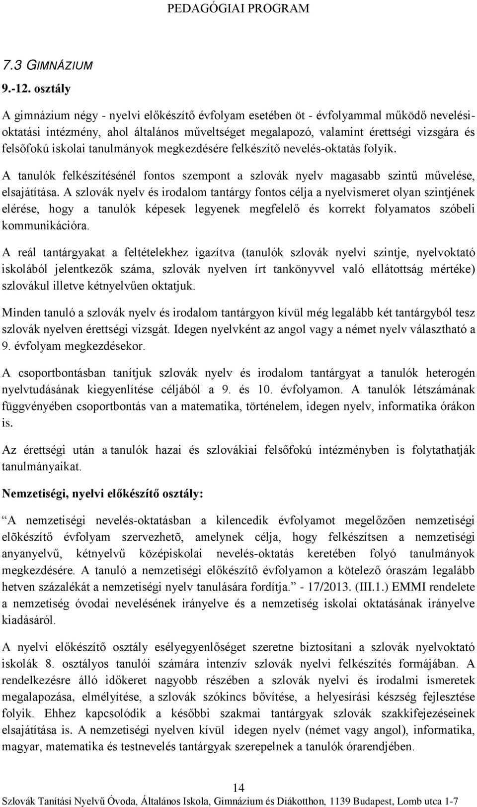 iskolai tanulmányok megkezdésére felkészítő nevelés-oktatás folyik. A tanulók felkészítésénél fontos szempont a szlovák nyelv magasabb szintű művelése, elsajátítása.