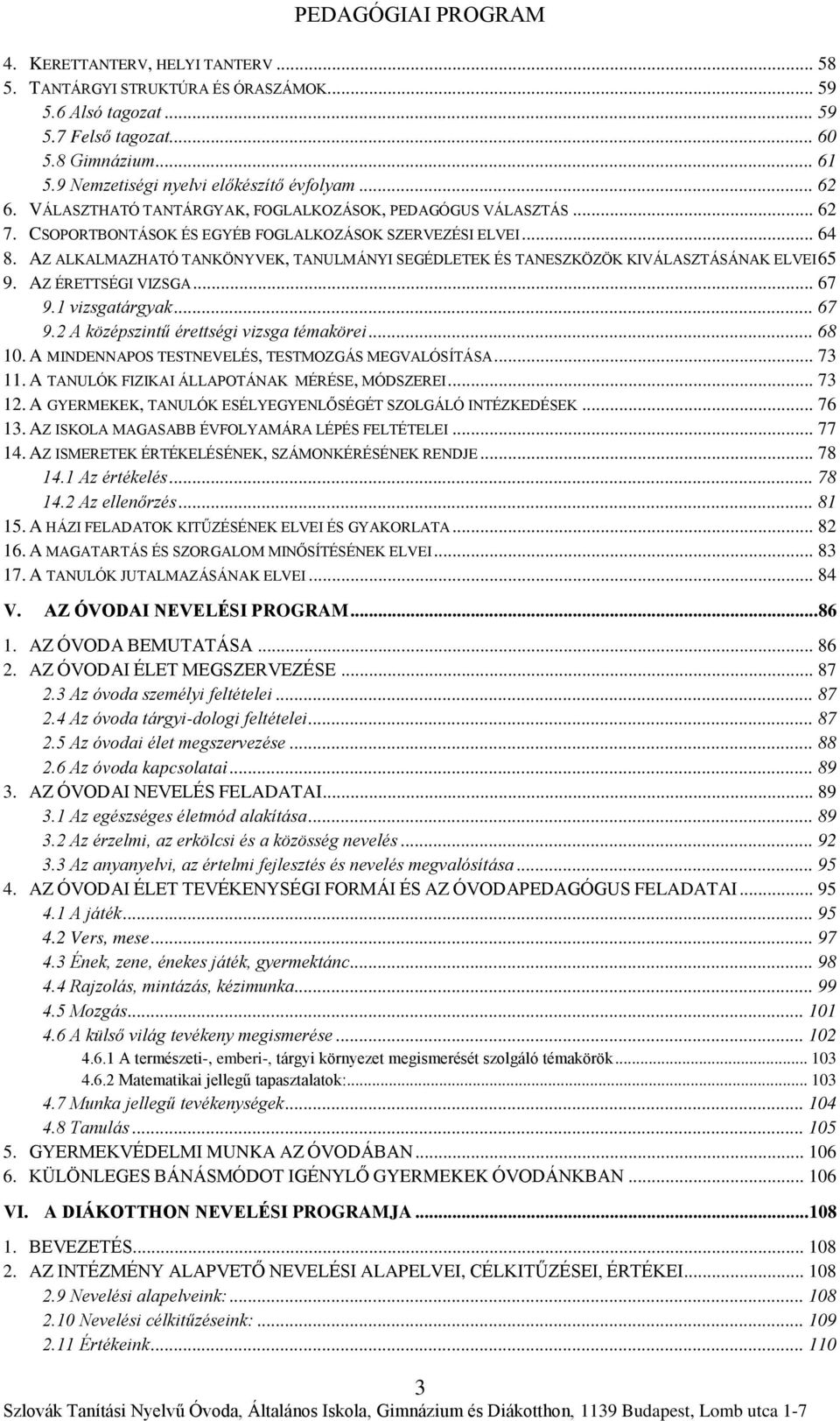 AZ ALKALMAZHATÓ TANKÖNYVEK, TANULMÁNYI SEGÉDLETEK ÉS TANESZKÖZÖK KIVÁLASZTÁSÁNAK ELVEI 65 9. AZ ÉRETTSÉGI VIZSGA... 67 9.1 vizsgatárgyak... 67 9.2 A középszintű érettségi vizsga témakörei... 68 10.