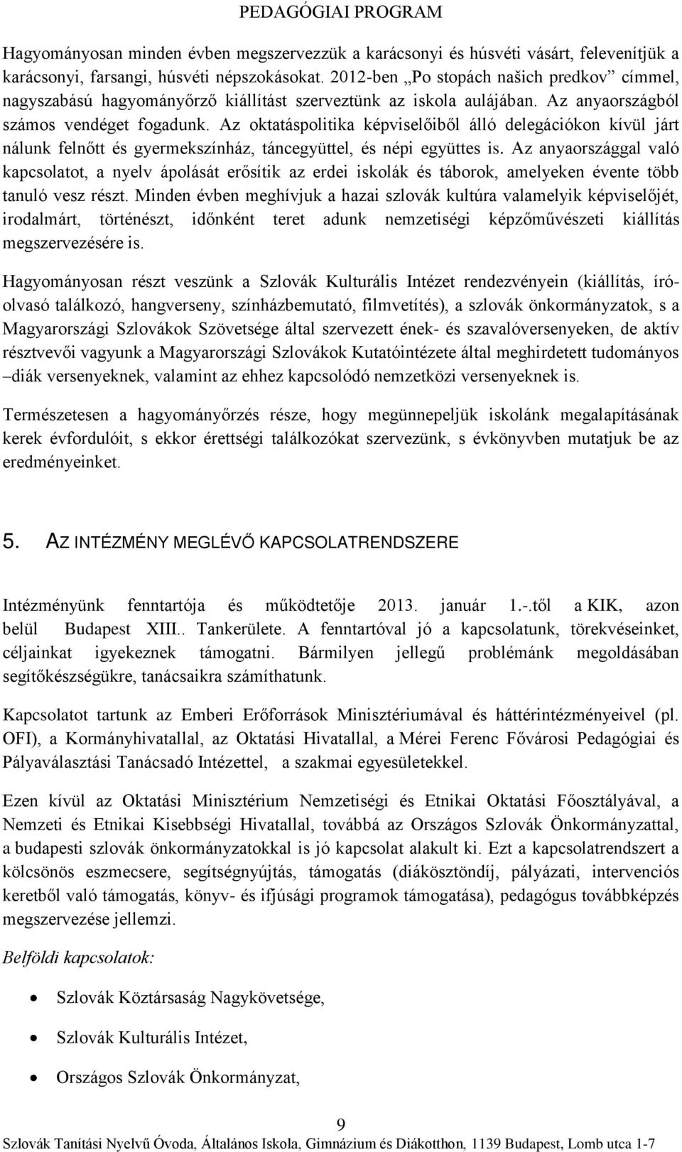 Az oktatáspolitika képviselőiből álló delegációkon kívül járt nálunk felnőtt és gyermekszínház, táncegyüttel, és népi együttes is.