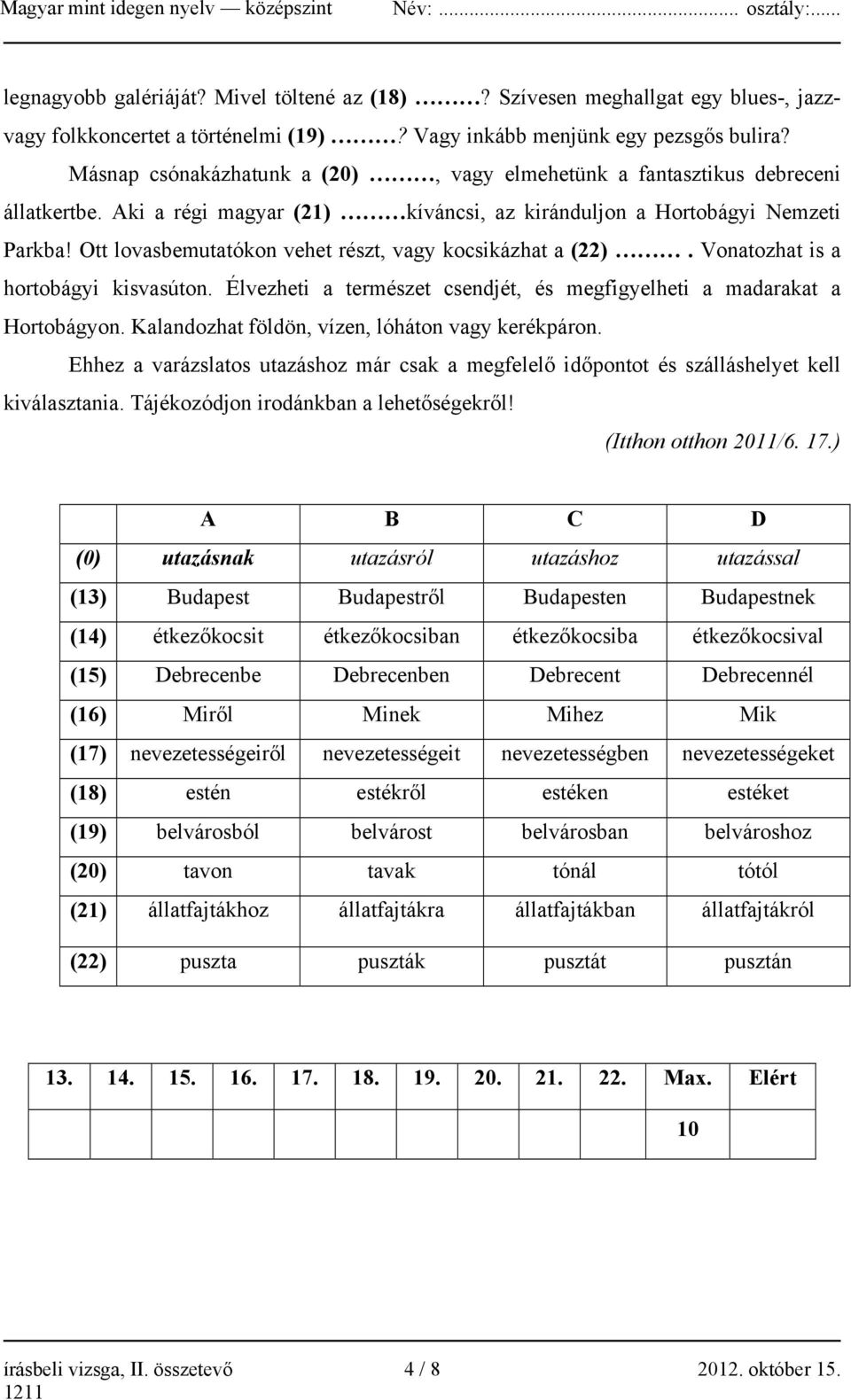 Ott lovasbemutatókon vehet részt, vagy kocsikázhat a (22). Vonatozhat is a hortobágyi kisvasúton. Élvezheti a természet csendjét, és megfigyelheti a madarakat a Hortobágyon.